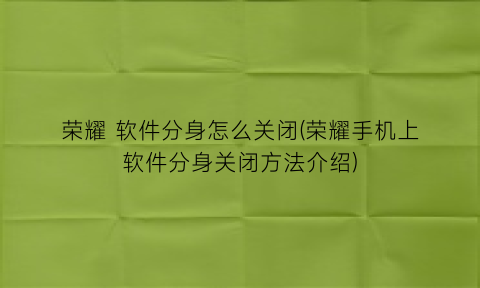 “荣耀软件分身怎么关闭(荣耀手机上软件分身关闭方法介绍)